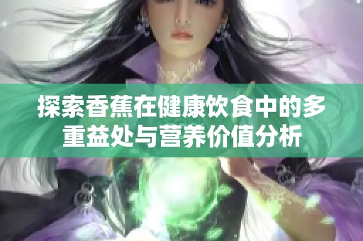 探索香蕉在健康饮食中的多重益处与营养价值分析
