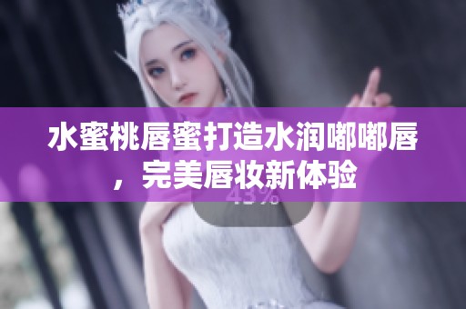 水蜜桃唇蜜打造水润嘟嘟唇，完美唇妆新体验
