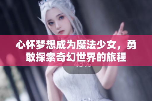 心怀梦想成为魔法少女，勇敢探索奇幻世界的旅程