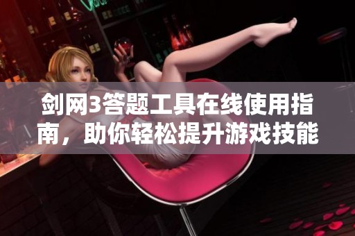 剑网3答题工具在线使用指南，助你轻松提升游戏技能