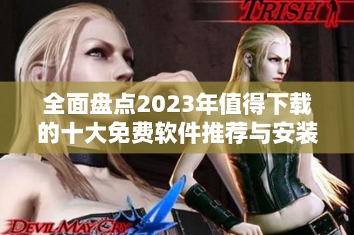 全面盘点2023年值得下载的十大免费软件推荐与安装指南