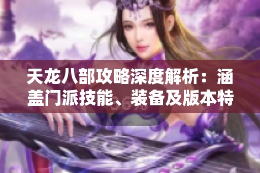 天龙八部攻略深度解析：涵盖门派技能、装备及版本特色详解