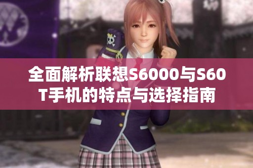 全面解析联想S6000与S60T手机的特点与选择指南