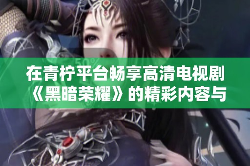 在青柠平台畅享高清电视剧《黑暗荣耀》的精彩内容与情节分析