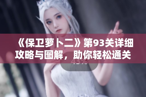 《保卫萝卜二》第93关详细攻略与图解，助你轻松通关！