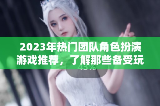 2023年热门团队角色扮演游戏推荐，了解那些备受玩家喜爱的佳作