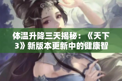 体温升降三天揭秘：《天下3》新版本更新中的健康智慧分析