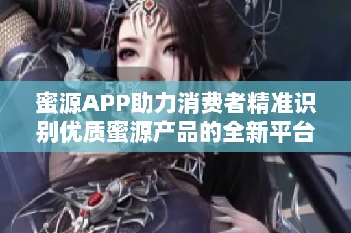 蜜源APP助力消费者精准识别优质蜜源产品的全新平台