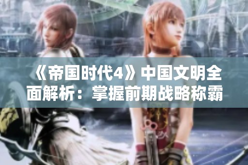 《帝国时代4》中国文明全面解析：掌握前期战略称霸战场的秘诀