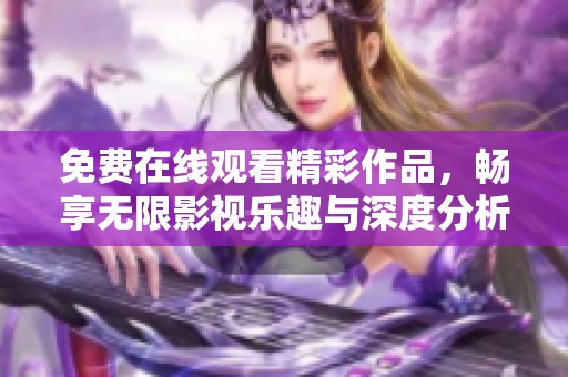 免费在线观看精彩作品，畅享无限影视乐趣与深度分析