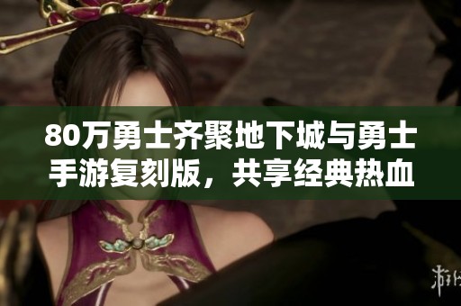 80万勇士齐聚地下城与勇士手游复刻版，共享经典热血赛事盛宴