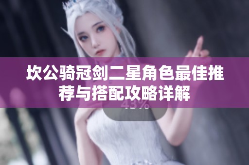 坎公骑冠剑二星角色最佳推荐与搭配攻略详解