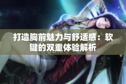打造胸前魅力与舒适感：软键的双重体验解析