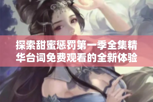 探索甜蜜惩罚第一季全集精华台词免费观看的全新体验