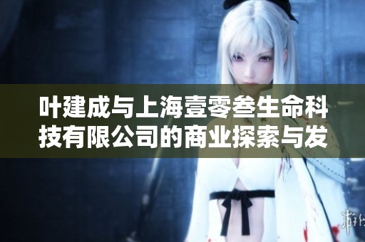 叶建成与上海壹零叁生命科技有限公司的商业探索与发展分析