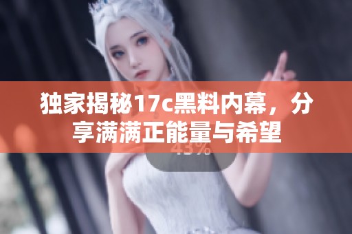 独家揭秘17c黑料内幕，分享满满正能量与希望