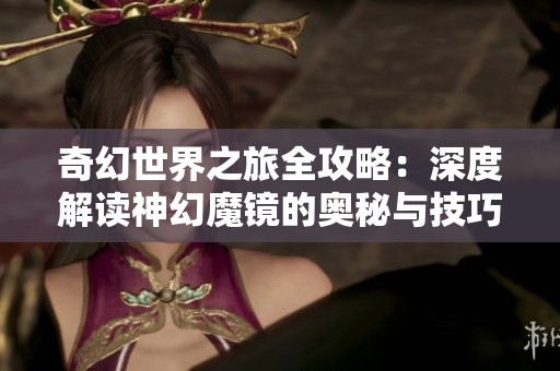 奇幻世界之旅全攻略：深度解读神幻魔镜的奥秘与技巧