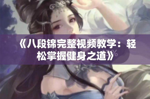 《八段锦完整视频教学：轻松掌握健身之道》