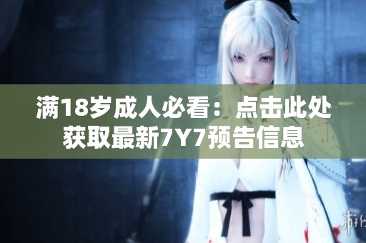 满18岁成人必看：点击此处获取最新7Y7预告信息