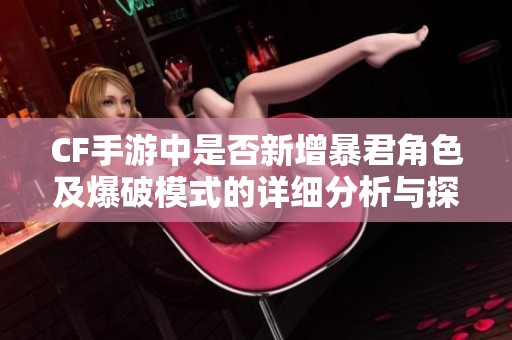 CF手游中是否新增暴君角色及爆破模式的详细分析与探讨