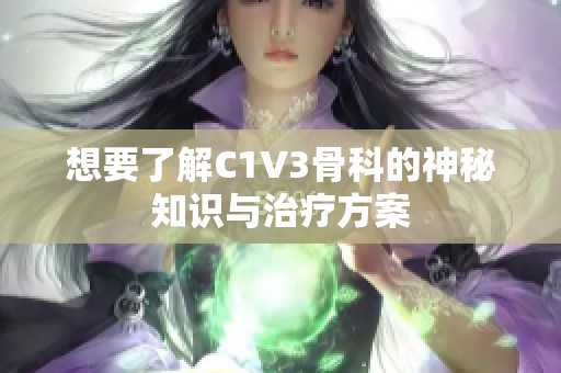 想要了解C1V3骨科的神秘知识与治疗方案