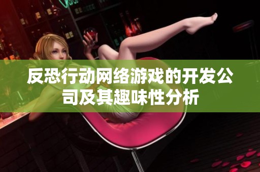 反恐行动网络游戏的开发公司及其趣味性分析