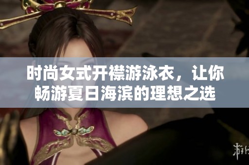 时尚女式开襟游泳衣，让你畅游夏日海滨的理想之选