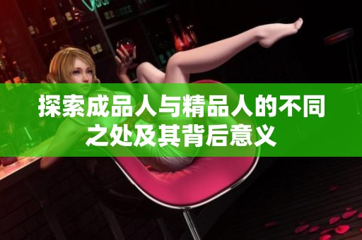 探索成品人与精品人的不同之处及其背后意义