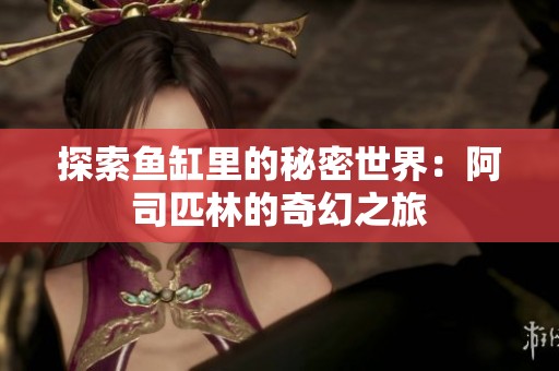 探索鱼缸里的秘密世界：阿司匹林的奇幻之旅