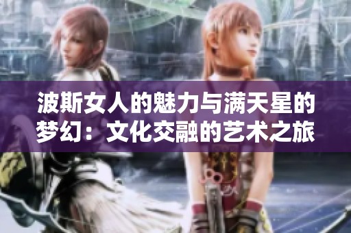 波斯女人的魅力与满天星的梦幻：文化交融的艺术之旅