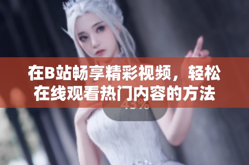 在B站畅享精彩视频，轻松在线观看热门内容的方法