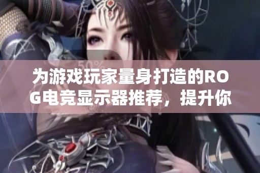 为游戏玩家量身打造的ROG电竞显示器推荐，提升你的游戏体验