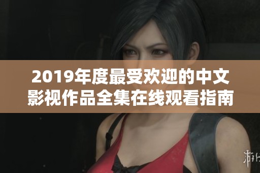 2019年度最受欢迎的中文影视作品全集在线观看指南