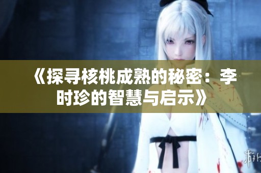《探寻核桃成熟的秘密：李时珍的智慧与启示》