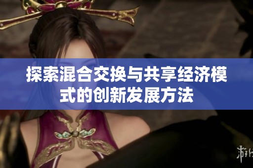 探索混合交换与共享经济模式的创新发展方法