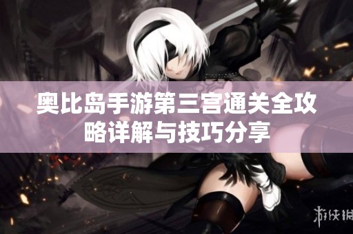 奥比岛手游第三宫通关全攻略详解与技巧分享