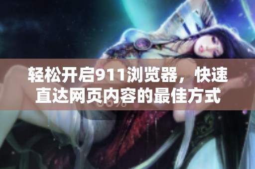 轻松开启911浏览器，快速直达网页内容的最佳方式