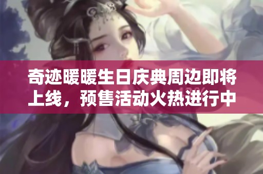 奇迹暖暖生日庆典周边即将上线，预售活动火热进行中
