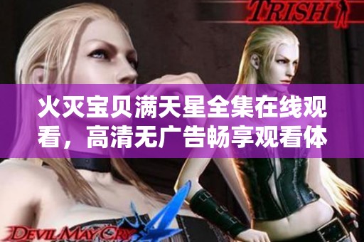 火灭宝贝满天星全集在线观看，高清无广告畅享观看体验