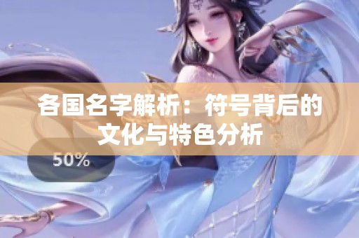 各国名字解析：符号背后的文化与特色分析