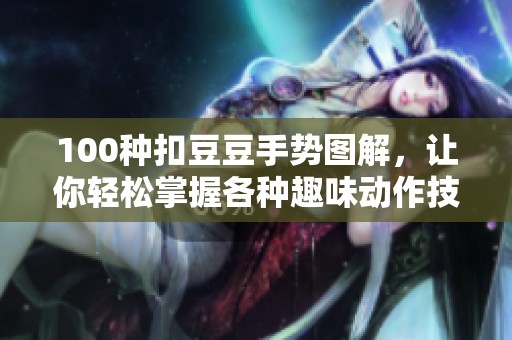 100种扣豆豆手势图解，让你轻松掌握各种趣味动作技巧