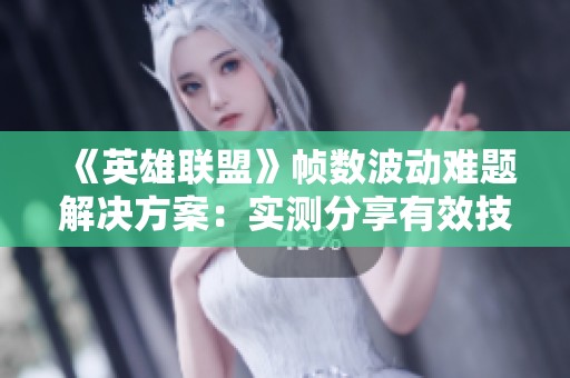 《英雄联盟》帧数波动难题解决方案：实测分享有效技巧与经验