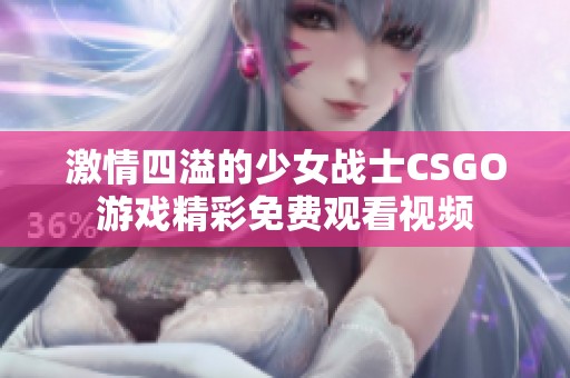 激情四溢的少女战士CSGO游戏精彩免费观看视频