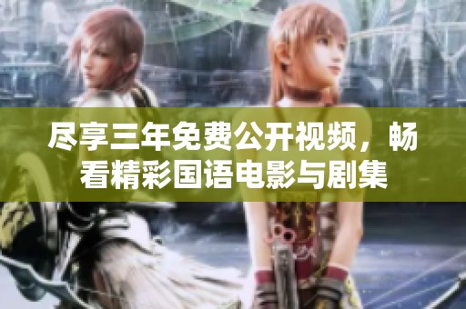 尽享三年免费公开视频，畅看精彩国语电影与剧集