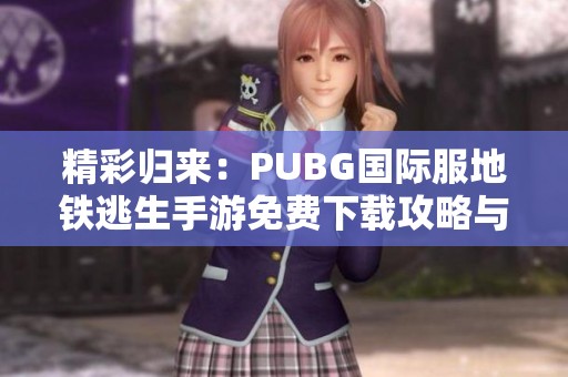 精彩归来：PUBG国际服地铁逃生手游免费下载攻略与体验！