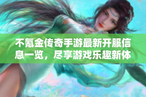 不氪金传奇手游最新开服信息一览，尽享游戏乐趣新体验