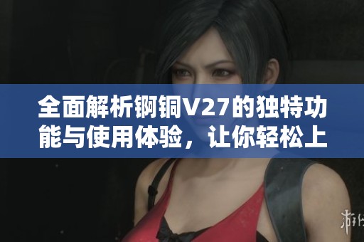 全面解析锕铜V27的独特功能与使用体验，让你轻松上手