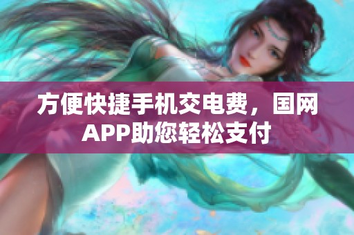 方便快捷手机交电费，国网APP助您轻松支付