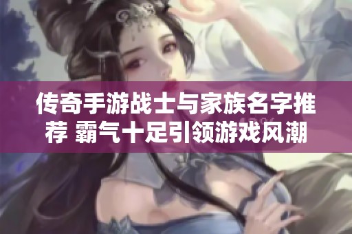 传奇手游战士与家族名字推荐 霸气十足引领游戏风潮