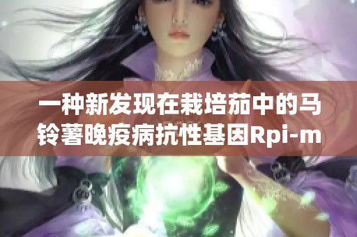 一种新发现在栽培茄中的马铃薯晚疫病抗性基因Rpi-mel1分析